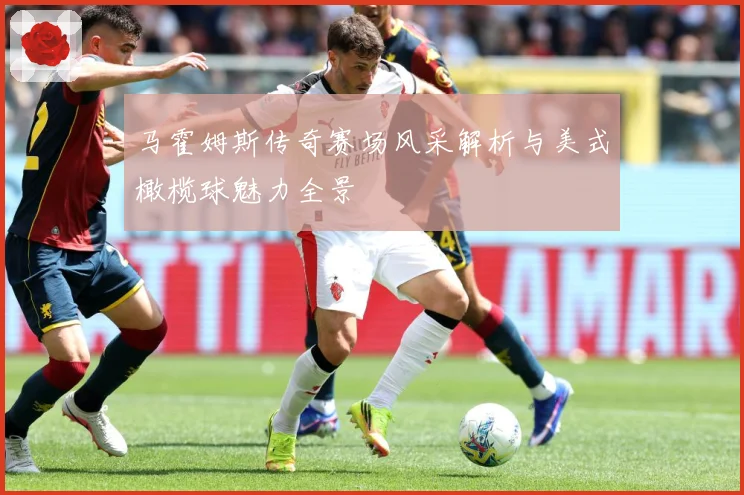 马霍姆斯传奇赛场风采解析与美式橄榄球魅力全景