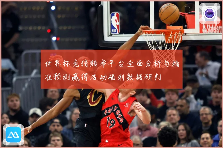 世界杯竞猜赔率平台全面分析与精准预测赢得活动福利数据研判