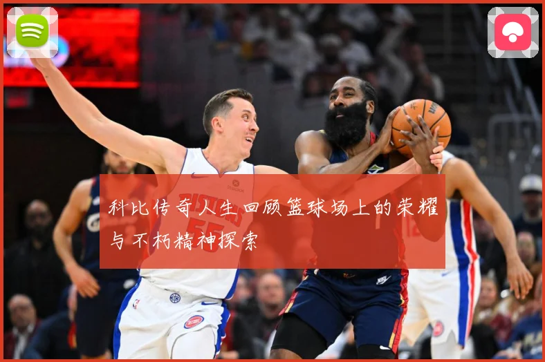 科比传奇人生回顾篮球场上的荣耀与不朽精神探索