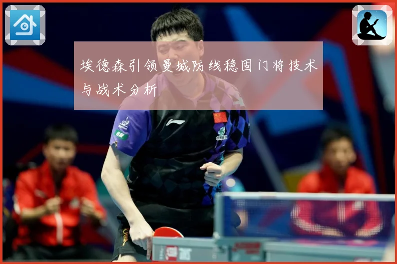 埃德森引领曼城防线稳固门将技术与战术分析