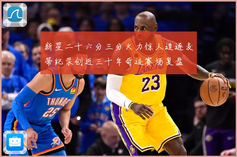 新星二十六分三分火力惊人追逐麦蒂纪录创近三十年奇迹赛场复盘