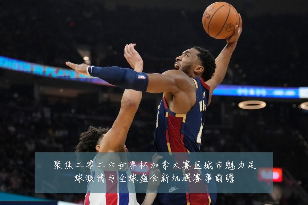 聚焦二零二六世界杯加拿大赛区城市魅力足球激情与全球盛会新机遇赛事前瞻