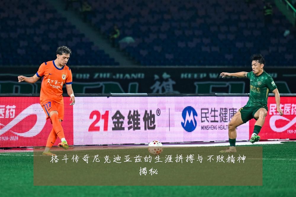 格斗传奇尼克迪亚兹的生涯拼搏与不败精神揭秘