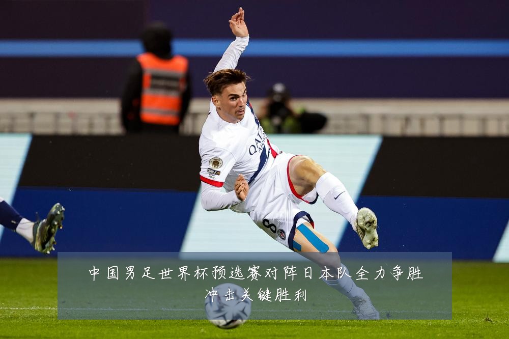 中国男足世界杯预选赛对阵日本队全力争胜冲击关键胜利