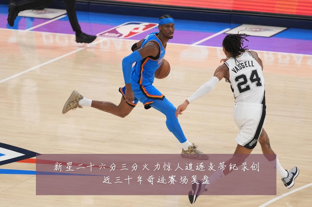 新星二十六分三分火力惊人追逐麦蒂纪录创近三十年奇迹赛场复盘