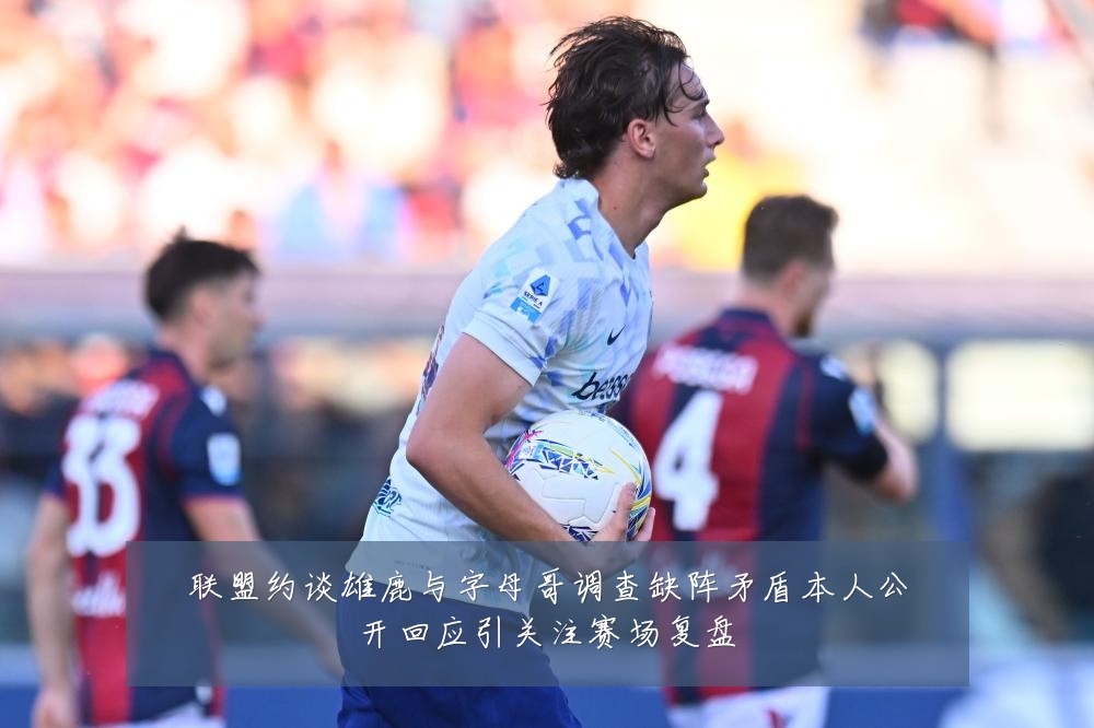 联盟约谈雄鹿与字母哥调查缺阵矛盾本人公开回应引关注赛场复盘