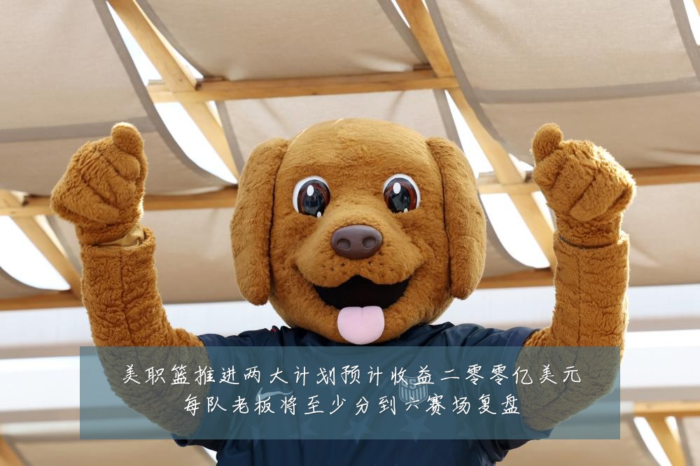 美职篮推进两大计划预计收益二零零亿美元每队老板将至少分到六赛场复盘